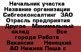 Начальник участка › Название организации ­ Сибгеоконсалтинг, ЗАО › Отрасль предприятия ­ Другое › Минимальный оклад ­ 101 400 - Все города Работа » Вакансии   . Ненецкий АО,Нижняя Пеша с.